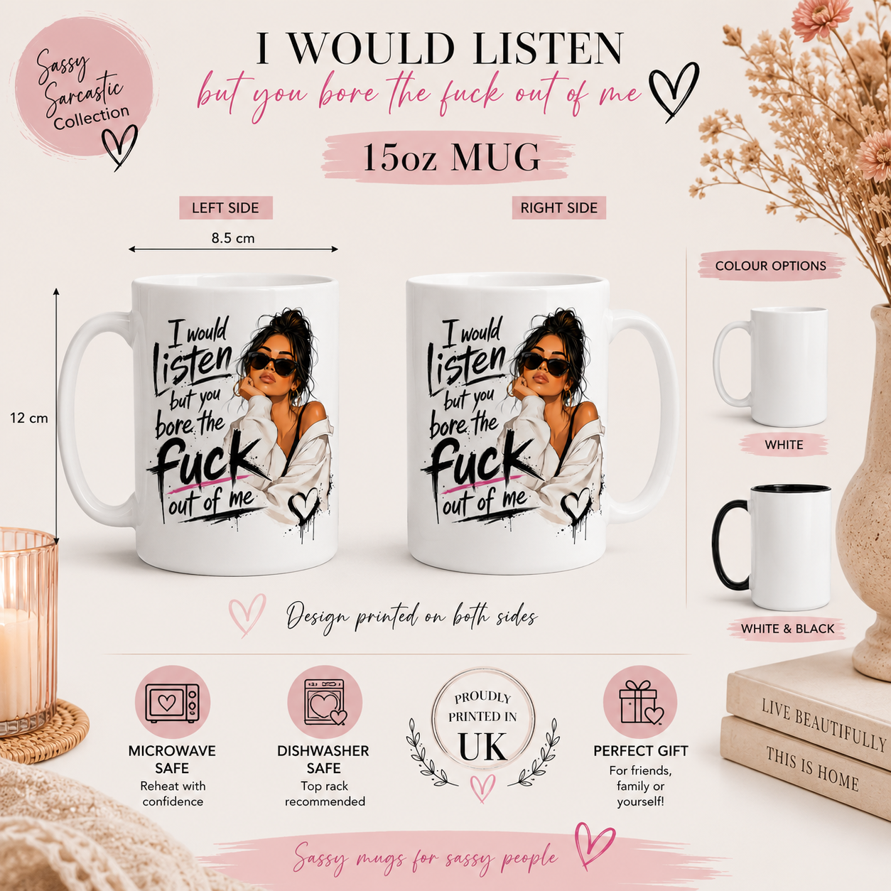 15oz funny sarcastic mug infographic showing the “I Would Listen But You Bore The Fuck Out Of Me” design with dimensions of 12cm height and 8.5cm diameter. Includes white and black handle options with care details and gift features. Novelty mug for women, rude coffee mug and funny best friend gift.
