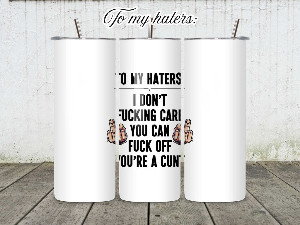 To My Haters: I Don't Fucking Care You Can Fuck Off You're a Cunt Mug/Tumbler/Coaster - Swear Word Gifts, Offensive Drinkware, Anti-Haters Kitchen Accessories