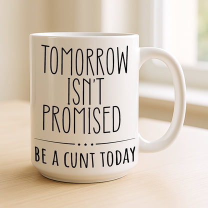 Tomorrow Isn’t Promised – Be A C*nt Today Funny Mug | Rude Coffee Cup Gift for Friends, Colleagues & Sassy Adults