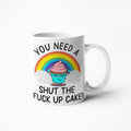 You need a shut the fuck up cake funny coffee mug