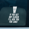 If You Get Any Closer, I'll Ask You for Lube! Funny Vinyl Car Decal – 5.15 x 3.12 Inches – Perfect for Sarcastic Drivers