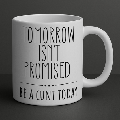 Tomorrow Isn’t Promised – Be A C*nt Today Funny Mug | Rude Coffee Cup Gift for Friends, Colleagues & Sassy Adults